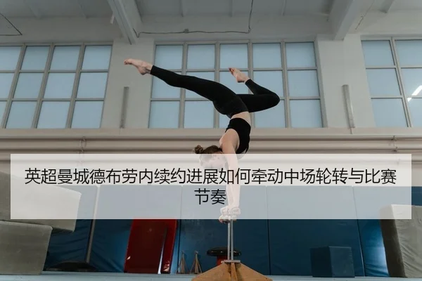 英超曼城德布劳内续约进展如何牵动中场轮转与比赛节奏